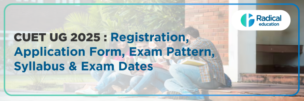 CUET UG 2025 Registration, Application Form, Exam Pattern, Syllabus & Exam Dates