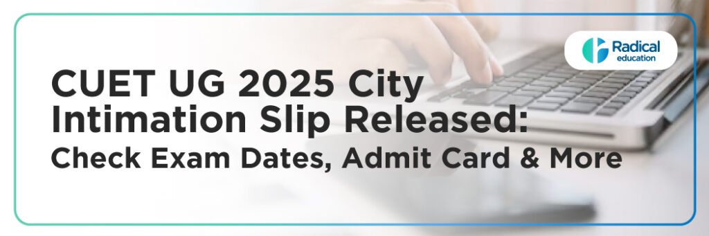 CUET UG 2025 City Intimation Slip Released: Check Exam Dates, Admit Card & More